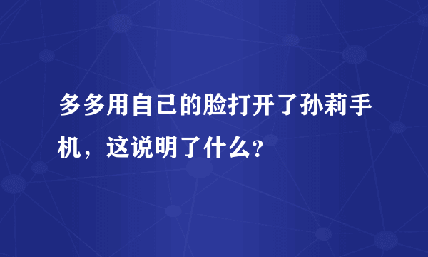 多多用自己的脸打开了孙莉手机，这说明了什么？