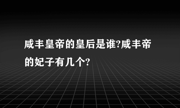 咸丰皇帝的皇后是谁?咸丰帝的妃子有几个?