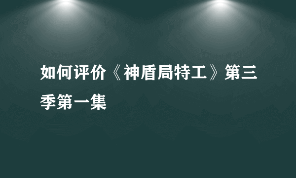 如何评价《神盾局特工》第三季第一集