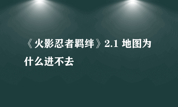 《火影忍者羁绊》2.1 地图为什么进不去