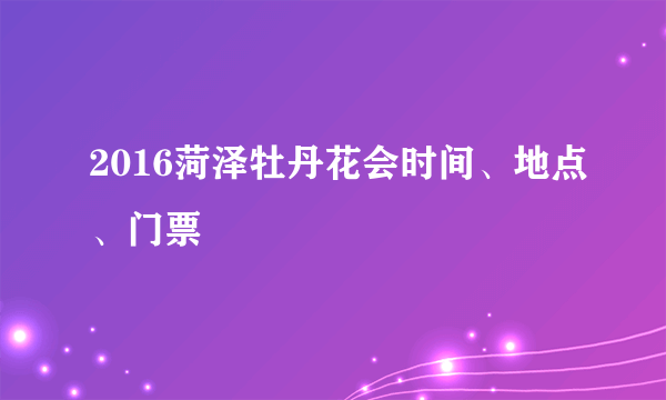 2016菏泽牡丹花会时间、地点、门票