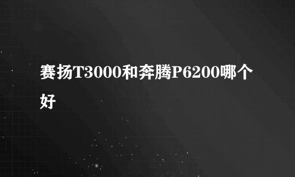 赛扬T3000和奔腾P6200哪个好