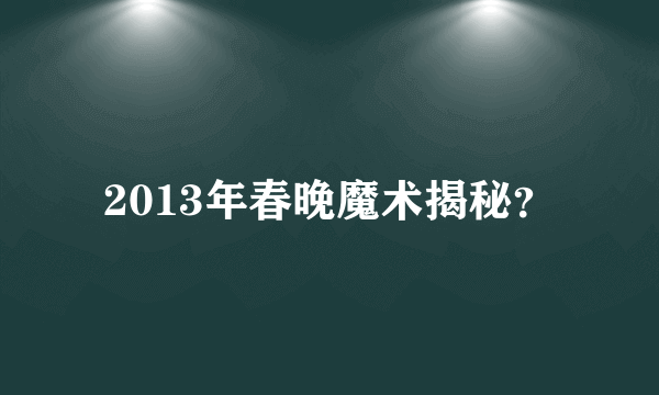 2013年春晚魔术揭秘？