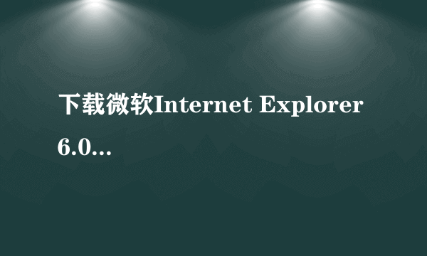 下载微软Internet Explorer 6.0 及以上版本