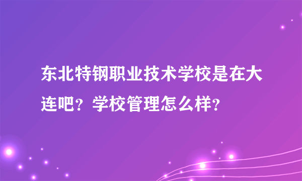 东北特钢职业技术学校是在大连吧？学校管理怎么样？