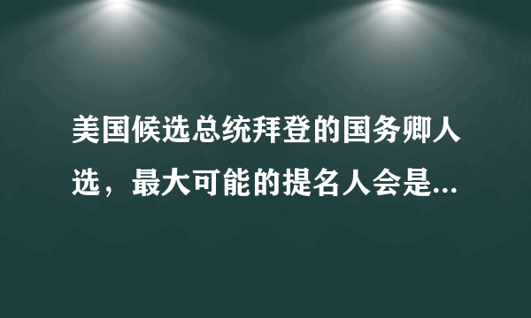 美国候选总统拜登的国务卿人选，最大可能的提名人会是赖斯吗？