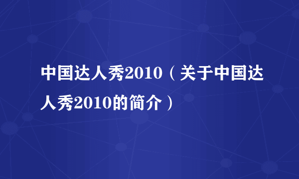 中国达人秀2010（关于中国达人秀2010的简介）