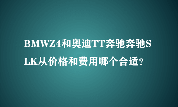 BMWZ4和奥迪TT奔驰奔驰SLK从价格和费用哪个合适？