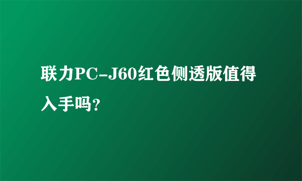 联力PC-J60红色侧透版值得入手吗？