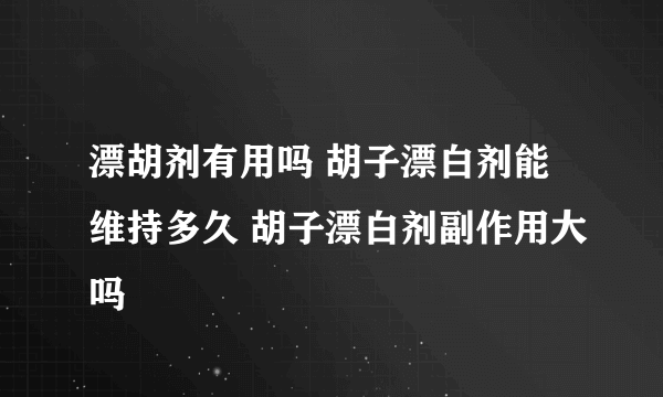 漂胡剂有用吗 胡子漂白剂能维持多久 胡子漂白剂副作用大吗