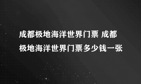 成都极地海洋世界门票 成都极地海洋世界门票多少钱一张