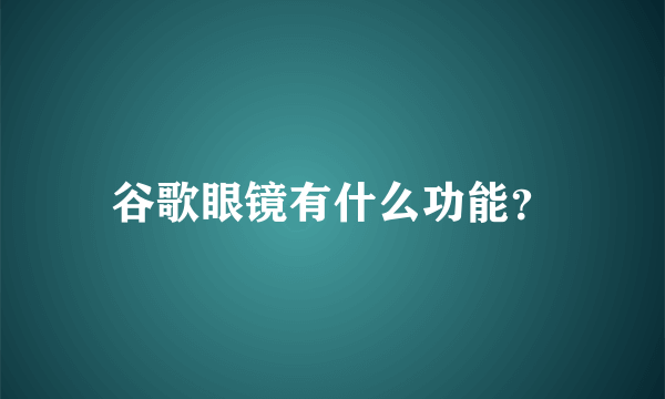 谷歌眼镜有什么功能？