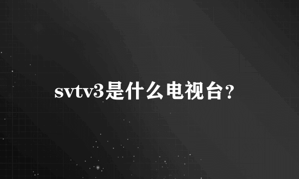 svtv3是什么电视台？