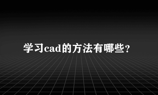 学习cad的方法有哪些？