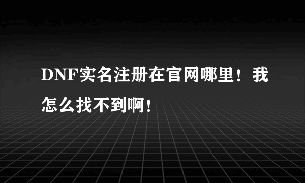 DNF实名注册在官网哪里！我怎么找不到啊！