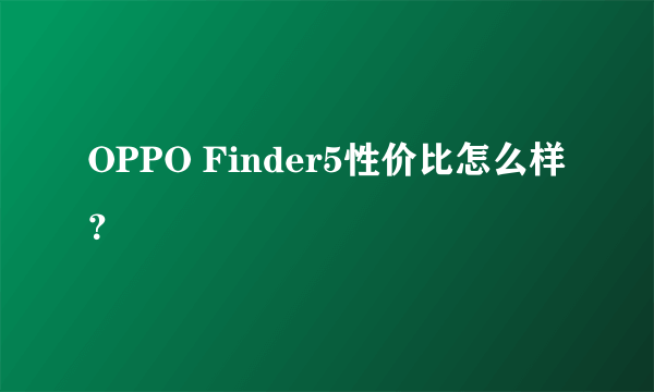 OPPO Finder5性价比怎么样？