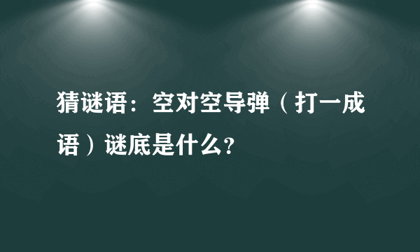 猜谜语：空对空导弹（打一成语）谜底是什么？