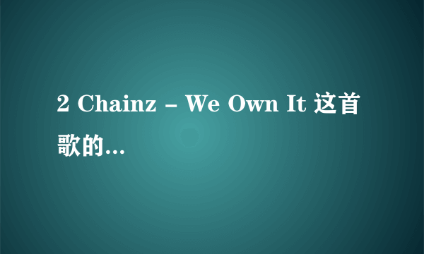 2 Chainz - We Own It 这首歌的中文歌词是什么？