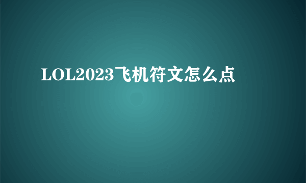 LOL2023飞机符文怎么点