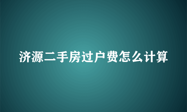 济源二手房过户费怎么计算