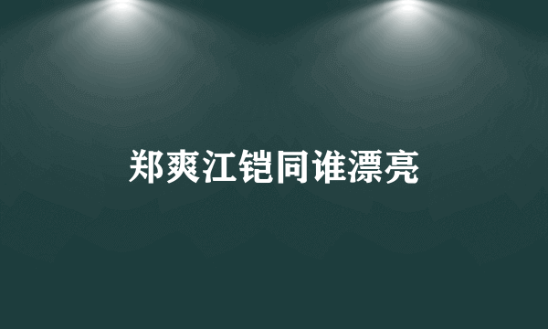 郑爽江铠同谁漂亮