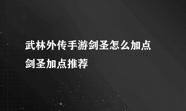 武林外传手游剑圣怎么加点 剑圣加点推荐