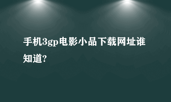 手机3gp电影小品下载网址谁知道?