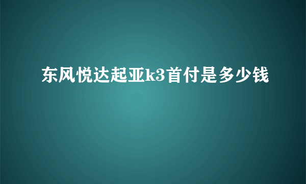 东风悦达起亚k3首付是多少钱