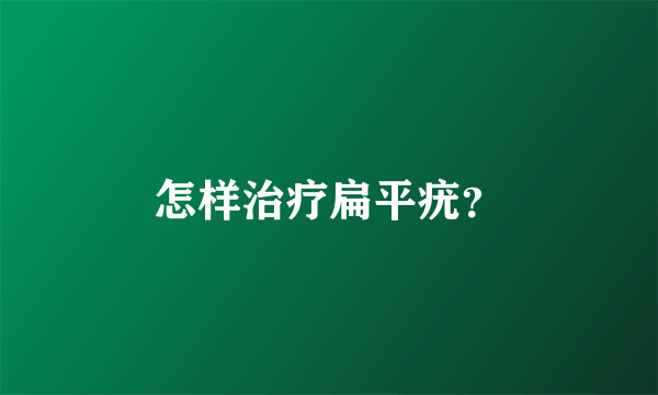 怎样治疗扁平疣？