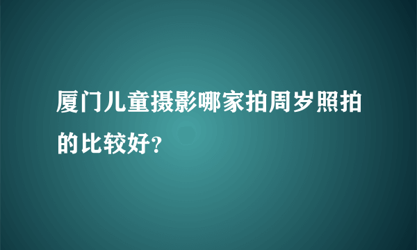 厦门儿童摄影哪家拍周岁照拍的比较好？