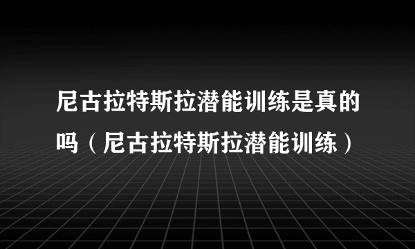 尼古拉特斯拉潜能训练是真的吗（尼古拉特斯拉潜能训练）