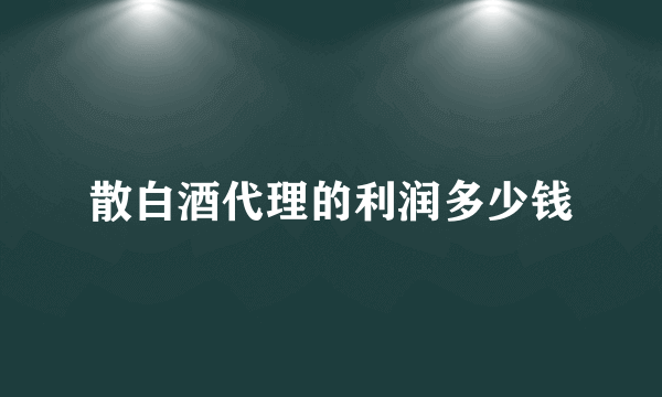 散白酒代理的利润多少钱