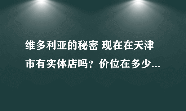 维多利亚的秘密 现在在天津市有实体店吗？价位在多少元左右？