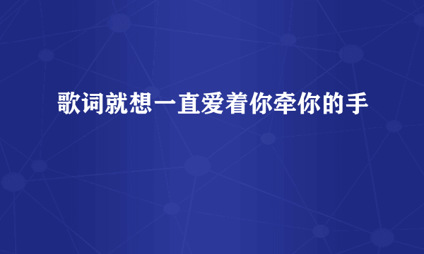 歌词就想一直爱着你牵你的手