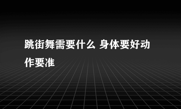 跳街舞需要什么 身体要好动作要准