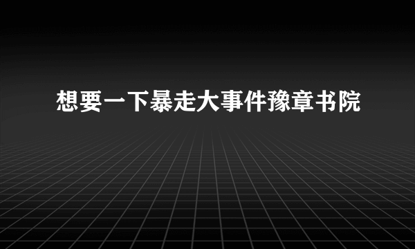 想要一下暴走大事件豫章书院