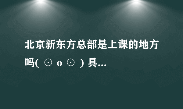 北京新东方总部是上课的地方吗( ⊙ o ⊙ ) 具体地点是什么，如果是，周围有什么宾馆呀，