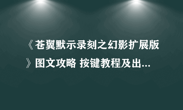 《苍翼默示录刻之幻影扩展版》图文攻略 按键教程及出招表一览