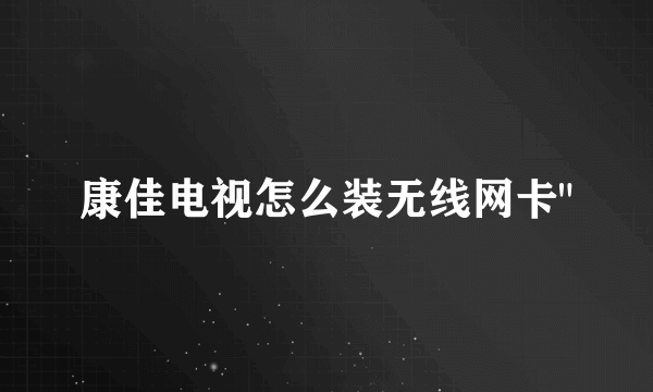 康佳电视怎么装无线网卡