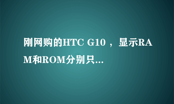 刚网购的HTC G10 ，显示RAM和ROM分别只有175MB和300MB（总的），怎么回事？是被JS坑了吗？