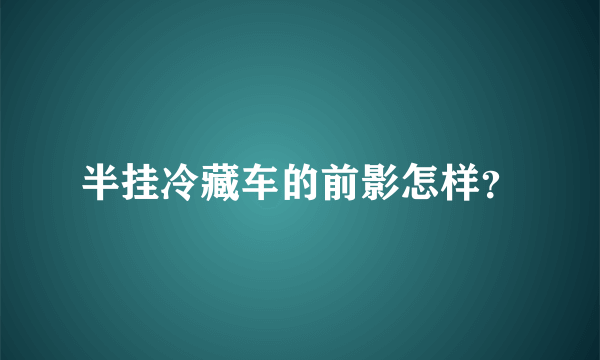 半挂冷藏车的前影怎样？