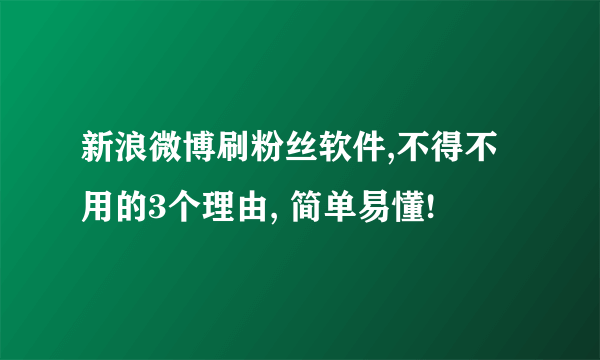 新浪微博刷粉丝软件,不得不用的3个理由, 简单易懂!