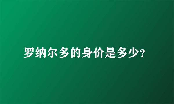 罗纳尔多的身价是多少？