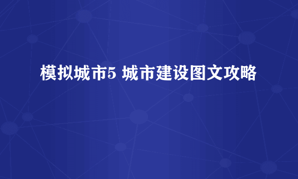 模拟城市5 城市建设图文攻略