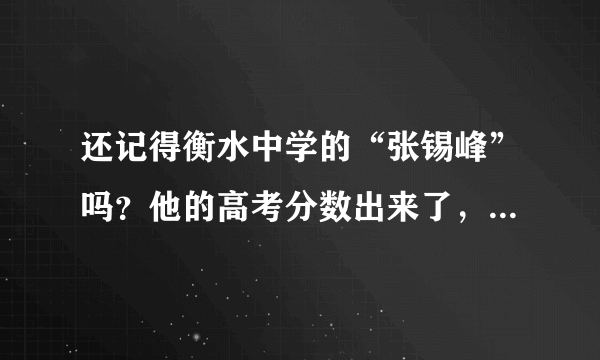 还记得衡水中学的“张锡峰”吗？他的高考分数出来了，考了多少分