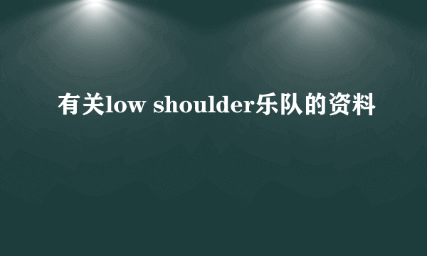 有关low shoulder乐队的资料