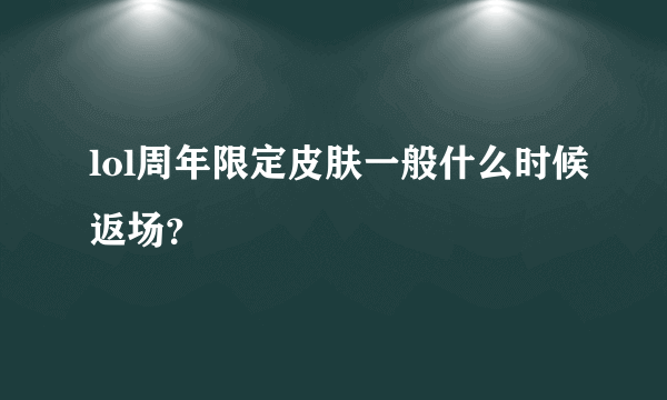 lol周年限定皮肤一般什么时候返场？