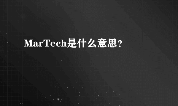 MarTech是什么意思？