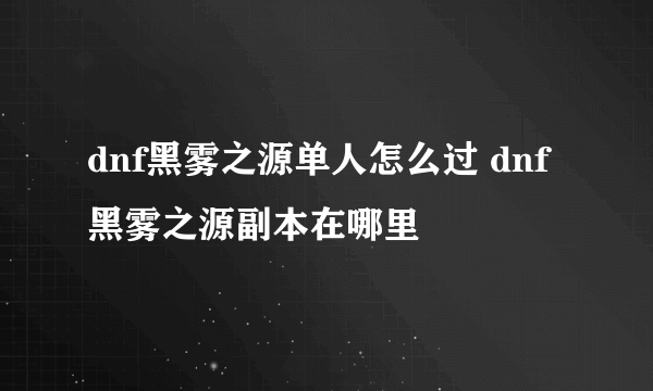 dnf黑雾之源单人怎么过 dnf黑雾之源副本在哪里