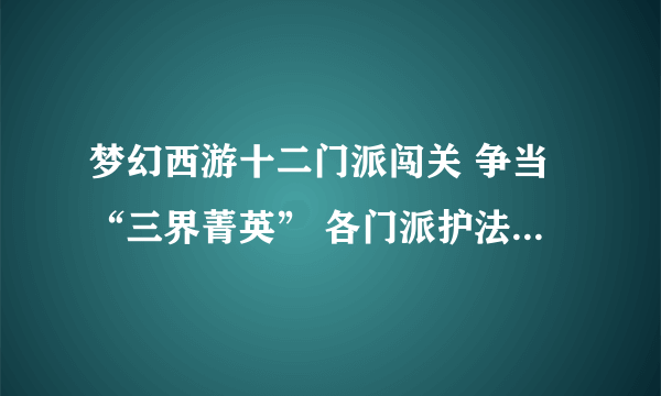 梦幻西游十二门派闯关 争当“三界菁英” 各门派护法的位置坐标?